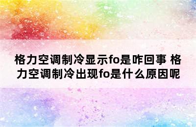 格力空调制冷显示fo是咋回事 格力空调制冷出现fo是什么原因呢